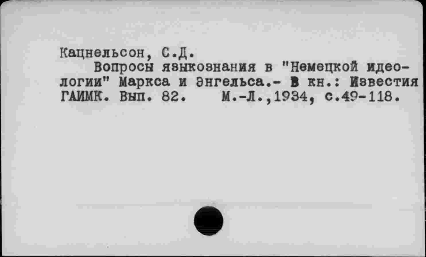 ﻿Кацнельсон, С.Д.
Вопросы языкознания в ’’Немецкой идеологии” Маркса и Энгельса.- В кн.: Известия ГАИМК. ВЫЛ. 82. М.-Л.,1934, С.49-118.